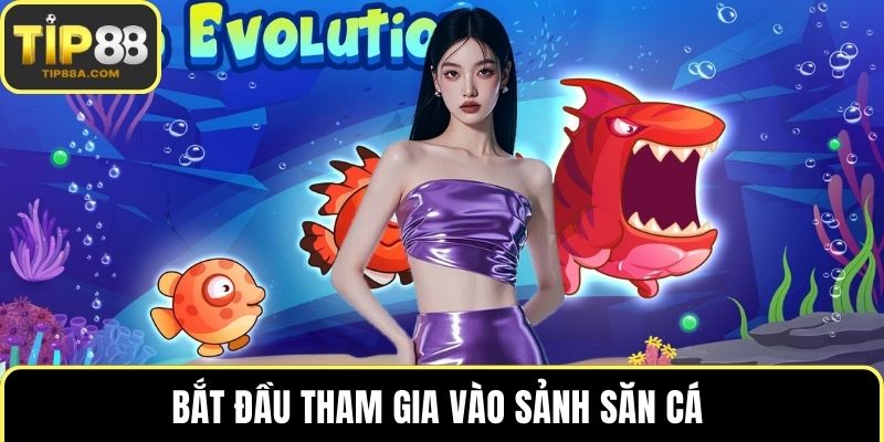 Bắt đầu tham gia vào sảnh săn cá